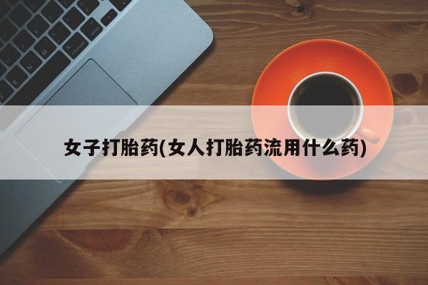 堕胎药网上可以购买吗女子打胎药(女人打胎药流用什么药)