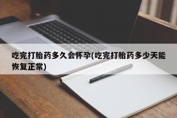 堕胎药网上可以购买吗吃完打胎药多久会怀孕(吃完打胎药多少天能恢复正常)