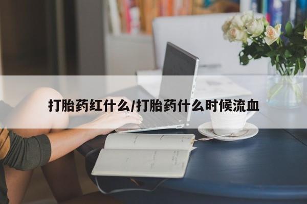 堕胎药网上可以购买吗打胎药红什么/打胎药什么时候流血